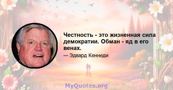 Честность - это жизненная сила демократии. Обман - яд в его венах.