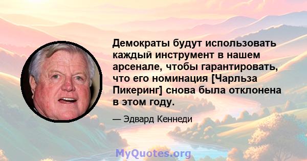 Демократы будут использовать каждый инструмент в нашем арсенале, чтобы гарантировать, что его номинация [Чарльза Пикеринг] снова была отклонена в этом году.