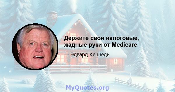 Держите свои налоговые, жадные руки от Medicare