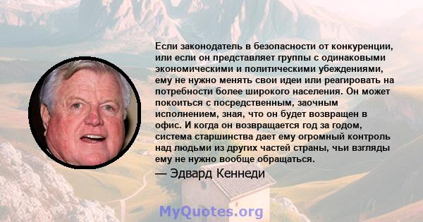 Если законодатель в безопасности от конкуренции, или если он представляет группы с одинаковыми экономическими и политическими убеждениями, ему не нужно менять свои идеи или реагировать на потребности более широкого