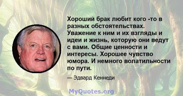 Хороший брак любит кого -то в разных обстоятельствах. Уважение к ним и их взгляды и идеи и жизнь, которую они ведут с вами. Общие ценности и интересы. Хорошее чувство юмора. И немного волатильности по пути.