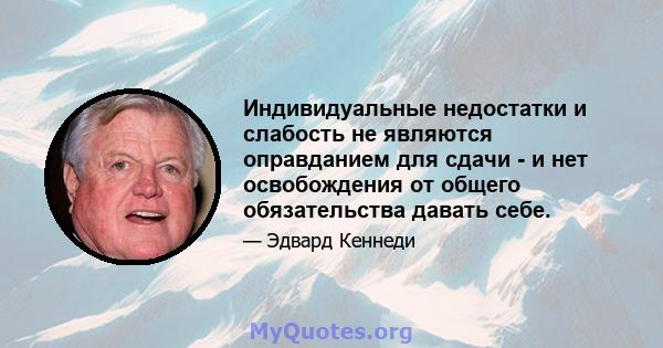 Индивидуальные недостатки и слабость не являются оправданием для сдачи - и нет освобождения от общего обязательства давать себе.