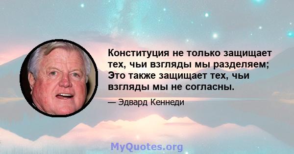 Конституция не только защищает тех, чьи взгляды мы разделяем; Это также защищает тех, чьи взгляды мы не согласны.