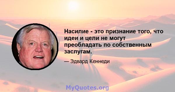 Насилие - это признание того, что идеи и цели не могут преобладать по собственным заслугам.