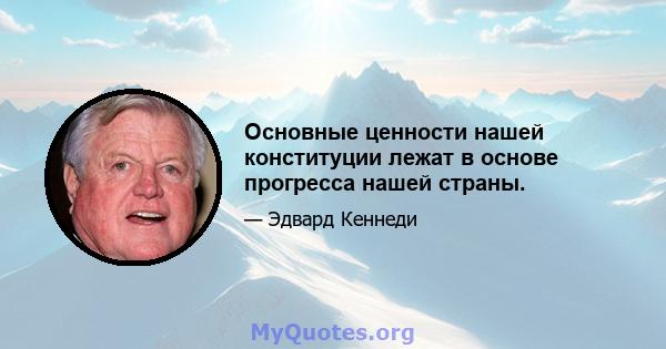 Основные ценности нашей конституции лежат в основе прогресса нашей страны.