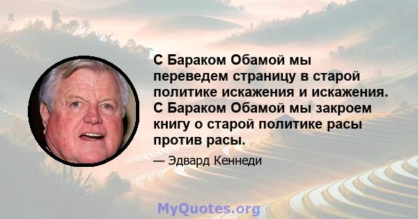 С Бараком Обамой мы переведем страницу в старой политике искажения и искажения. С Бараком Обамой мы закроем книгу о старой политике расы против расы.