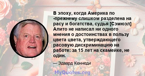 В эпоху, когда Америка по -прежнему слишком разделена на расу и богатства, судья [Сэмюэл] Алито не написал ни одного мнения о достоинствах в пользу цвета цвета, утверждающего расовую дискриминацию на работе: за 15 лет