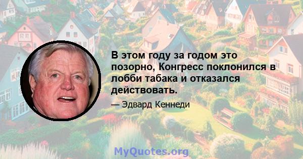 В этом году за годом это позорно, Конгресс поклонился в лобби табака и отказался действовать.