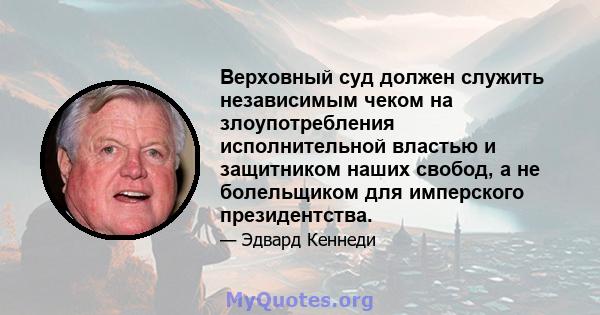 Верховный суд должен служить независимым чеком на злоупотребления исполнительной властью и защитником наших свобод, а не болельщиком для имперского президентства.