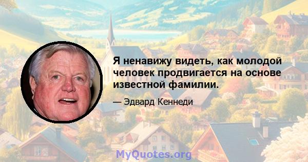 Я ненавижу видеть, как молодой человек продвигается на основе известной фамилии.