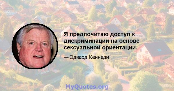 Я предпочитаю доступ к дискриминации на основе сексуальной ориентации.