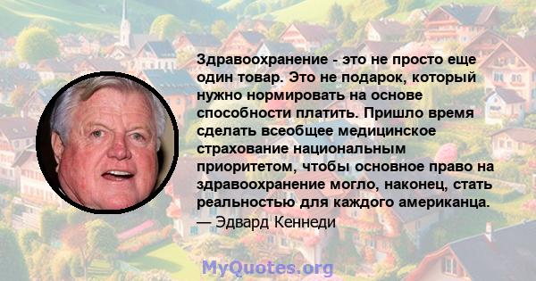 Здравоохранение - это не просто еще один товар. Это не подарок, который нужно нормировать на основе способности платить. Пришло время сделать всеобщее медицинское страхование национальным приоритетом, чтобы основное