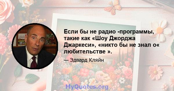 Если бы не радио -программы, такие как «Шоу Джорджа Джаркеси», «никто бы не знал о« любительстве ».