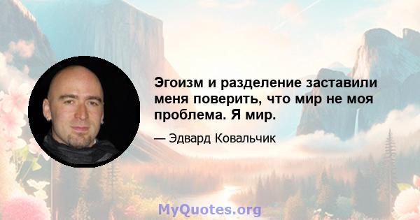 Эгоизм и разделение заставили меня поверить, что мир не моя проблема. Я мир.