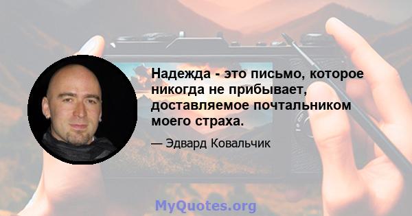 Надежда - это письмо, которое никогда не прибывает, доставляемое почтальником моего страха.