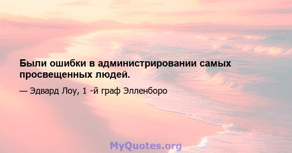 Были ошибки в администрировании самых просвещенных людей.