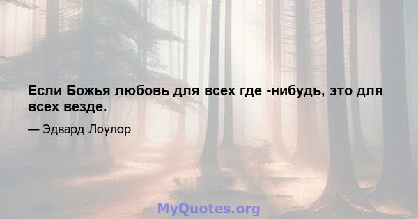 Если Божья любовь для всех где -нибудь, это для всех везде.