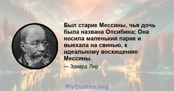 Был старик Мессины, чья дочь была названа Опсибина; Она носила маленький парик и выехала на свинью, к идеальному восхищению Мессины.