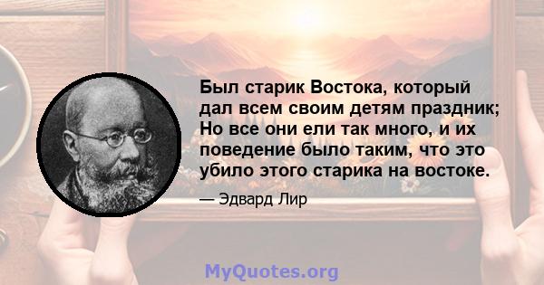 Был старик Востока, который дал всем своим детям праздник; Но все они ели так много, и их поведение было таким, что это убило этого старика на востоке.