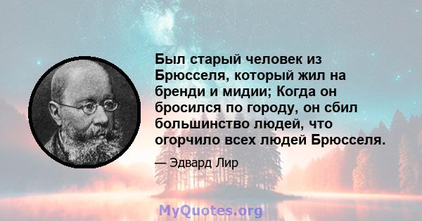 Был старый человек из Брюсселя, который жил на бренди и мидии; Когда он бросился по городу, он сбил большинство людей, что огорчило всех людей Брюсселя.