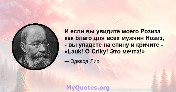 И если вы увидите моего Розиза как благо для всех мужчин Нозиз, - вы упадете на спину и кричите - «Lauk! O Criky! Это мечта!»