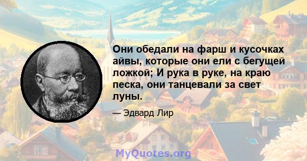 Они обедали на фарш и кусочках айвы, которые они ели с бегущей ложкой; И рука в руке, на краю песка, они танцевали за свет луны.