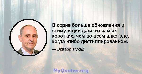 В сорне больше обновления и стимуляции даже из самых коротких, чем во всем алкоголе, когда -либо дистиллированном.