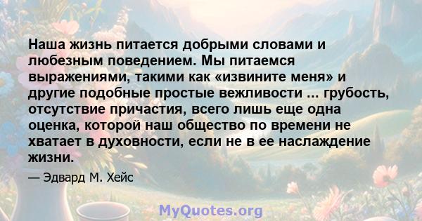 Наша жизнь питается добрыми словами и любезным поведением. Мы питаемся выражениями, такими как «извините меня» и другие подобные простые вежливости ... грубость, отсутствие причастия, всего лишь еще одна оценка, которой 