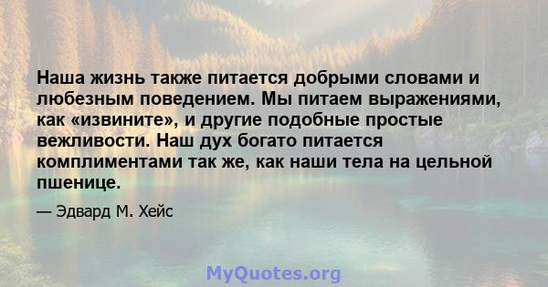 Наша жизнь также питается добрыми словами и любезным поведением. Мы питаем выражениями, как «извините», и другие подобные простые вежливости. Наш дух богато питается комплиментами так же, как наши тела на цельной