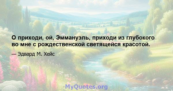 О приходи, ой, Эммануэль, приходи из глубокого во мне с рождественской светящейся красотой.