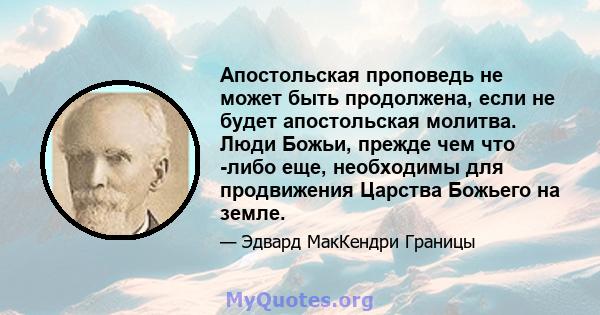 Апостольская проповедь не может быть продолжена, если не будет апостольская молитва. Люди Божьи, прежде чем что -либо еще, необходимы для продвижения Царства Божьего на земле.