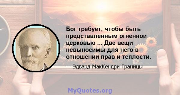 Бог требует, чтобы быть представленным огненной церковью ... Две вещи невыносимы для него в отношении прав и теплости.