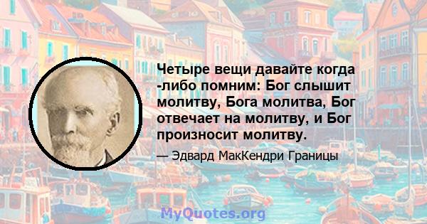 Четыре вещи давайте когда -либо помним: Бог слышит молитву, Бога молитва, Бог отвечает на молитву, и Бог произносит молитву.