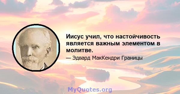 Иисус учил, что настойчивость является важным элементом в молитве.