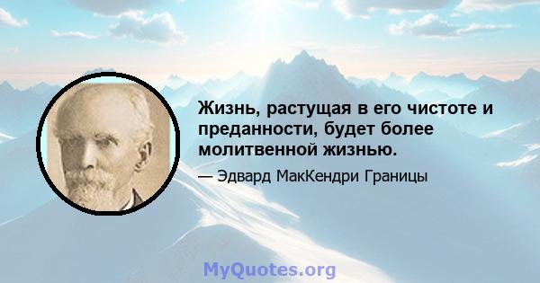 Жизнь, растущая в его чистоте и преданности, будет более молитвенной жизнью.