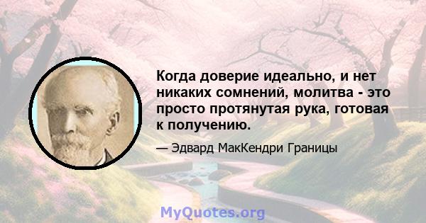 Когда доверие идеально, и нет никаких сомнений, молитва - это просто протянутая рука, готовая к получению.