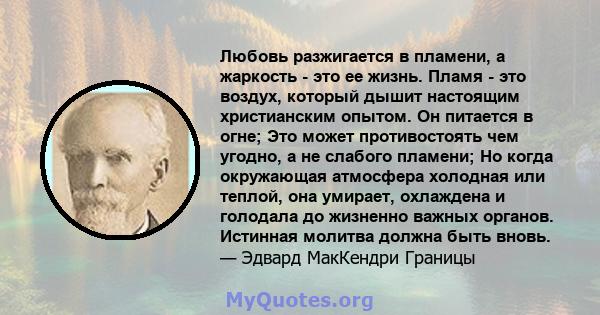 Любовь разжигается в пламени, а жаркость - это ее жизнь. Пламя - это воздух, который дышит настоящим христианским опытом. Он питается в огне; Это может противостоять чем угодно, а не слабого пламени; Но когда окружающая 