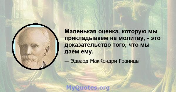 Маленькая оценка, которую мы прикладываем на молитву, - это доказательство того, что мы даем ему.