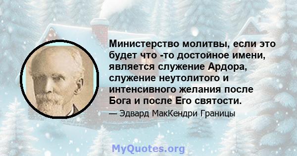 Министерство молитвы, если это будет что -то достойное имени, является служение Ардора, служение неутолитого и интенсивного желания после Бога и после Его святости.