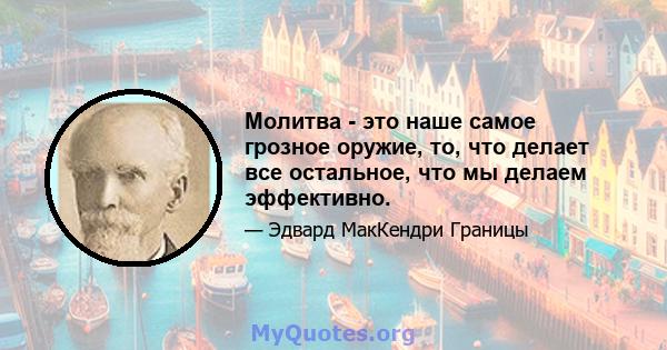 Молитва - это наше самое грозное оружие, то, что делает все остальное, что мы делаем эффективно.