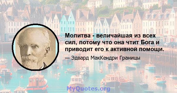 Молитва - величайшая из всех сил, потому что она чтит Бога и приводит его к активной помощи.