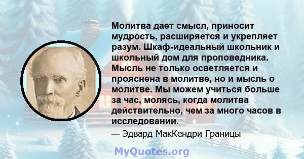 Молитва дает смысл, приносит мудрость, расширяется и укрепляет разум. Шкаф-идеальный школьник и школьный дом для проповедника. Мысль не только осветляется и прояснена в молитве, но и мысль о молитве. Мы можем учиться