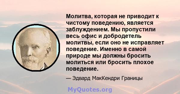 Молитва, которая не приводит к чистому поведению, является заблуждением. Мы пропустили весь офис и добродетель молитвы, если оно не исправляет поведение. Именно в самой природе мы должны бросить молиться или бросить