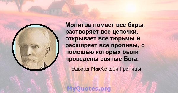 Молитва ломает все бары, растворяет все цепочки, открывает все тюрьмы и расширяет все проливы, с помощью которых были проведены святые Бога.