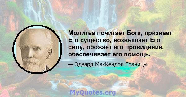 Молитва почитает Бога, признает Его существо, возвышает Его силу, обожает его провидение, обеспечивает его помощь.