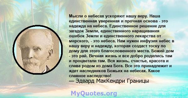 Мысли о небесах ускоряют нашу веру. Наша единственная уверенная и прочная основа - это надежда на небеса. Единственное решение для загадок Земли, единственного наращивания ошибок Земли и единственного лекарства от