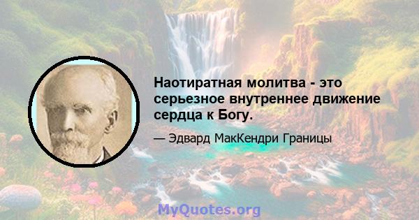 Наотиратная молитва - это серьезное внутреннее движение сердца к Богу.