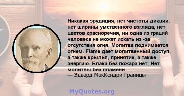 Никакая эрудиция, нет чистоты дикции, нет ширины умственного взгляда, нет цветов красноречия, ни одна из граций человека не может искать из -за отсутствия огня. Молитва поднимается огнем. Flame дает молитвенный доступ,