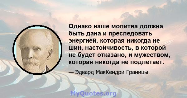 Однако наше молитва должна быть дана и преследовать энергией, которая никогда не шин, настойчивость, в которой не будет отказано, и мужеством, которая никогда не подлетает.