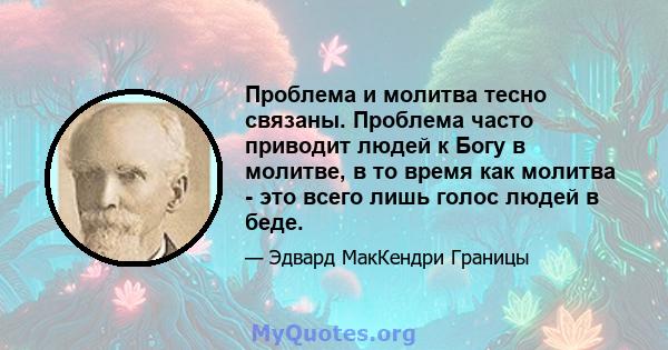 Проблема и молитва тесно связаны. Проблема часто приводит людей к Богу в молитве, в то время как молитва - это всего лишь голос людей в беде.